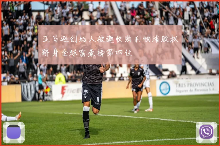 亚马逊创始人被邀收购利物浦股权跻身全球富豪榜第四位
